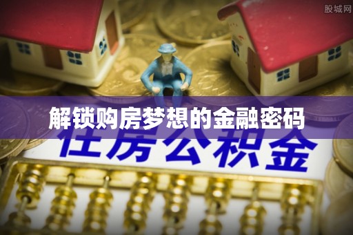 外埔解锁购房梦想的金融密码