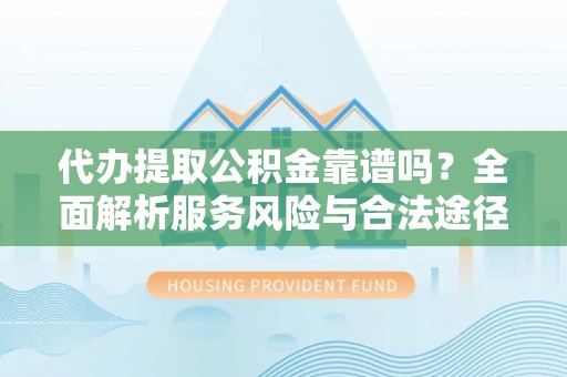 外埔代办提取公积金靠谱吗？全面解析服务风险与合法途径
