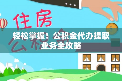外埔轻松掌握！公积金代办提取业务全攻略