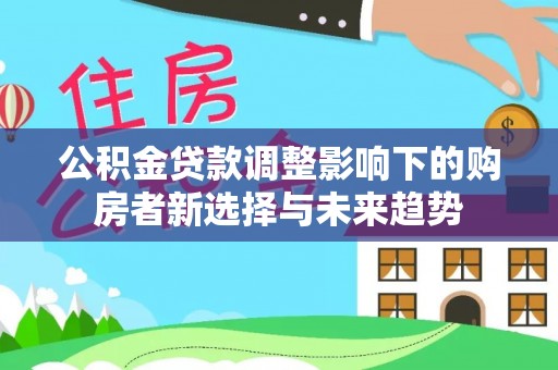 外埔公积金贷款调整影响下的购房者新选择与未来趋势