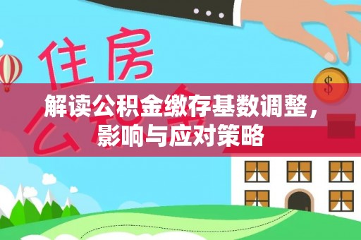 外埔解读公积金缴存基数调整，影响与应对策略