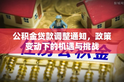 外埔公积金贷款调整通知，政策变动下的机遇与挑战