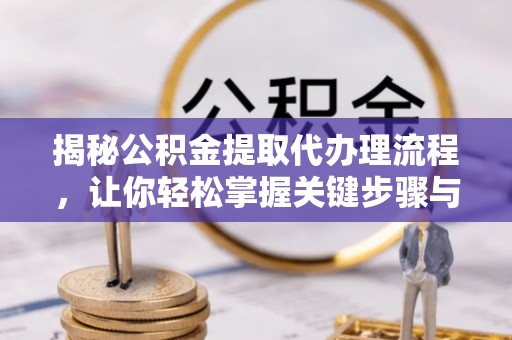 外埔揭秘公积金提取代办理流程，让你轻松掌握关键步骤与注意事项