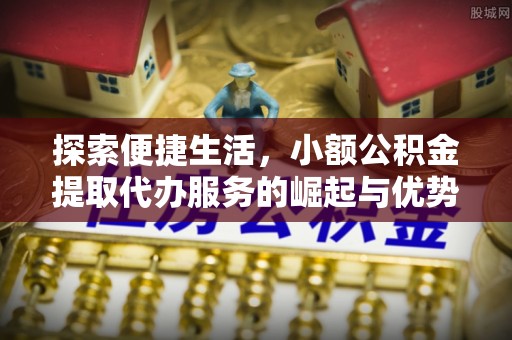 外埔探索便捷生活，小额公积金提取代办服务的崛起与优势