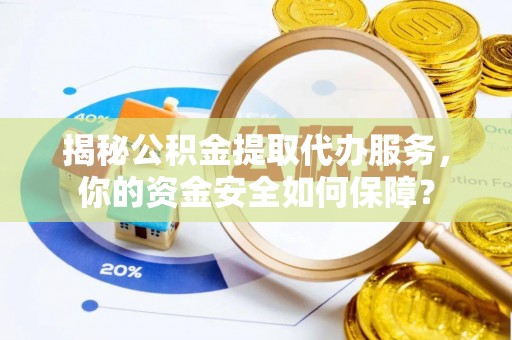外埔揭秘公积金提取代办服务，你的资金安全如何保障？