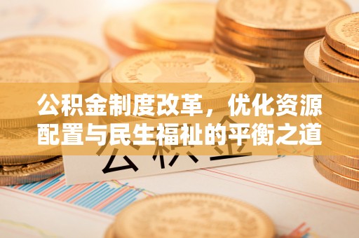外埔公积金制度改革，优化资源配置与民生福祉的平衡之道