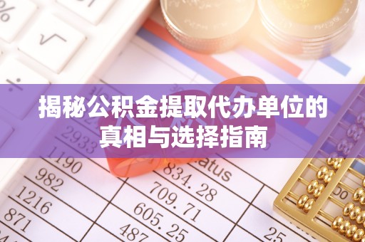 外埔揭秘公积金提取代办单位的真相与选择指南