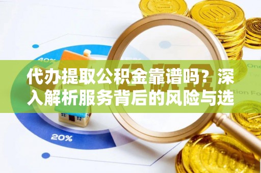 外埔代办提取公积金靠谱吗？深入解析服务背后的风险与选择