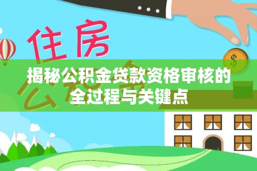 外埔揭秘公积金贷款资格审核的全过程与关键点
