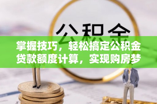 外埔掌握技巧，轻松搞定公积金贷款额度计算，实现购房梦想