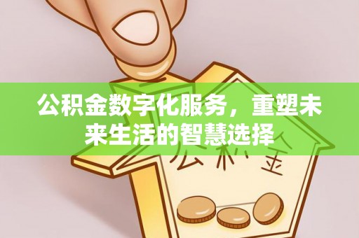 外埔公积金数字化服务，重塑未来生活的智慧选择