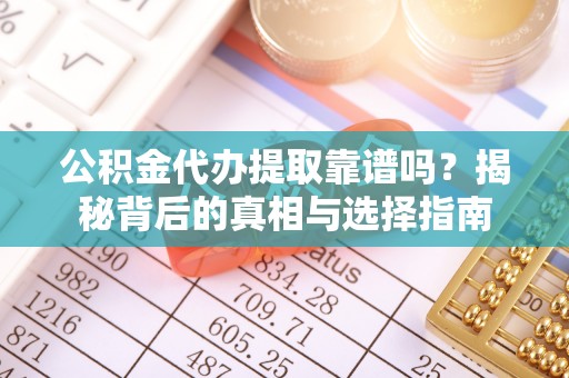 外埔公积金代办提取靠谱吗？揭秘背后的真相与选择指南