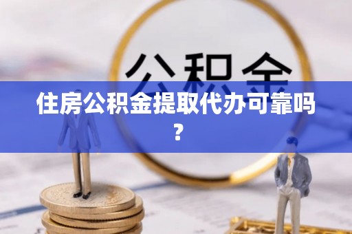 外埔住房公积金提取代办可靠吗？