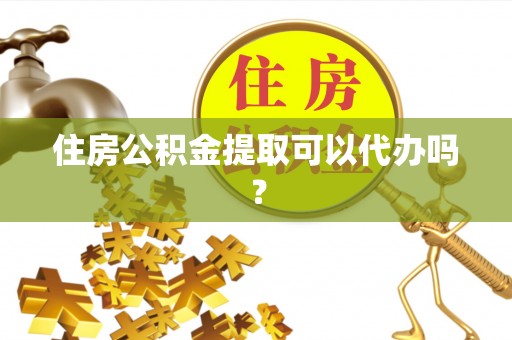 外埔住房公积金提取可以代办吗？