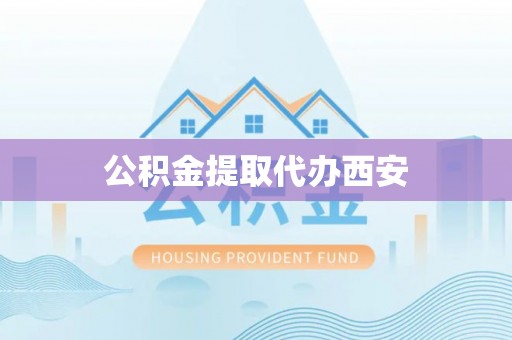 外埔公积金提取代办西安