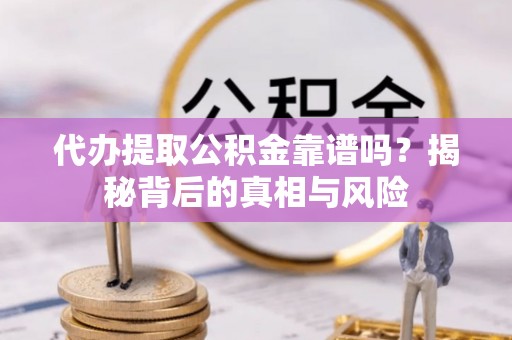 外埔代办提取公积金靠谱吗？揭秘背后的真相与风险