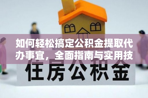 外埔如何轻松搞定公积金提取代办事宜，全面指南与实用技巧