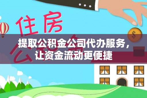 外埔提取公积金公司代办服务，让资金流动更便捷
