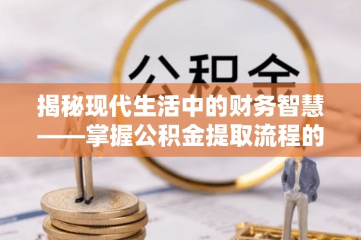 外埔揭秘现代生活中的财务智慧——掌握公积金提取流程的关键步骤