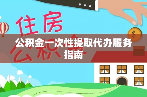外埔公积金一次性提取代办服务指南