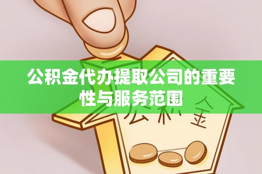 外埔公积金代办提取公司的重要性与服务范围