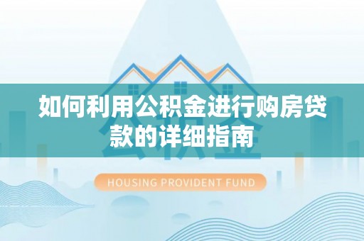 外埔如何利用公积金进行购房贷款的详细指南
