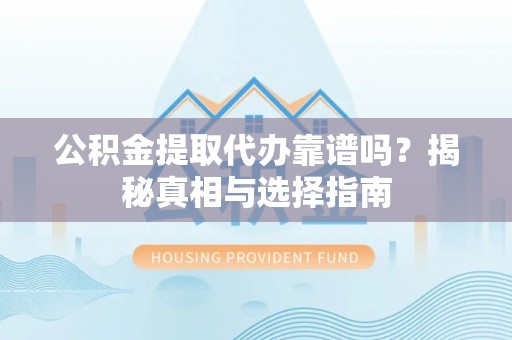 外埔公积金提取代办靠谱吗？揭秘真相与选择指南
