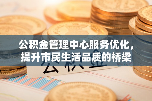 外埔公积金管理中心服务优化，提升市民生活品质的桥梁