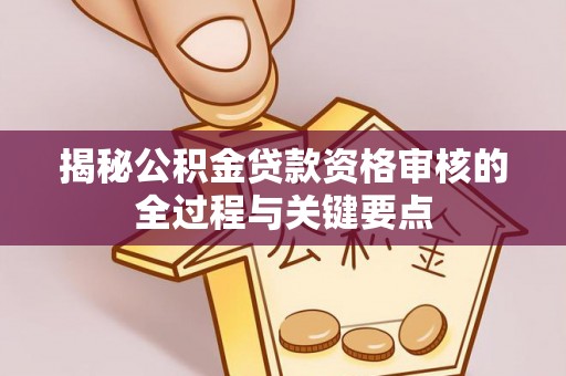 外埔揭秘公积金贷款资格审核的全过程与关键要点