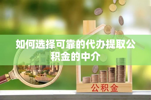外埔如何选择可靠的代办提取公积金的中介