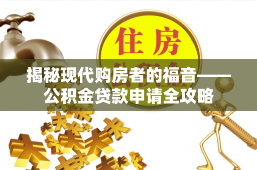 外埔揭秘现代购房者的福音——公积金贷款申请全攻略
