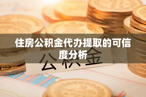 外埔住房公积金代办提取的可信度分析