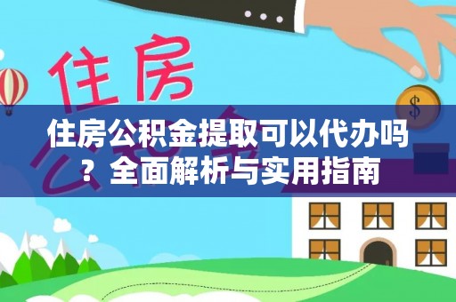外埔住房公积金提取可以代办吗？全面解析与实用指南