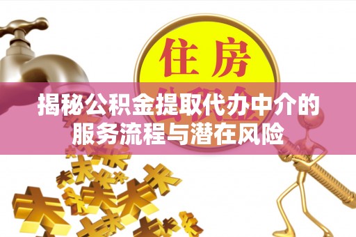 外埔揭秘公积金提取代办中介的服务流程与潜在风险