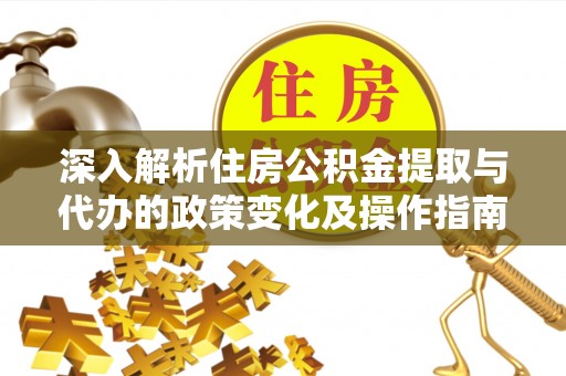 外埔深入解析住房公积金提取与代办的政策变化及操作指南