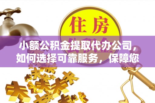 外埔小额公积金提取代办公司，如何选择可靠服务，保障您的资金安全