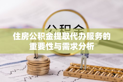 外埔住房公积金提取代办服务的重要性与需求分析