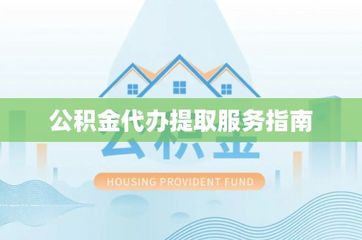 外埔公积金代办提取服务指南