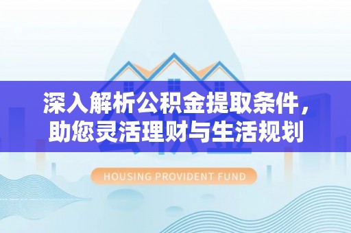 外埔深入解析公积金提取条件，助您灵活理财与生活规划
