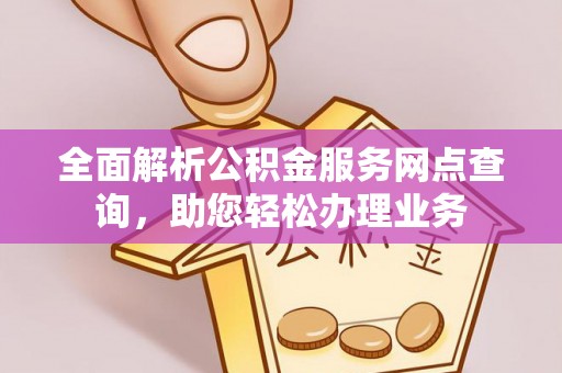外埔全面解析公积金服务网点查询，助您轻松办理业务