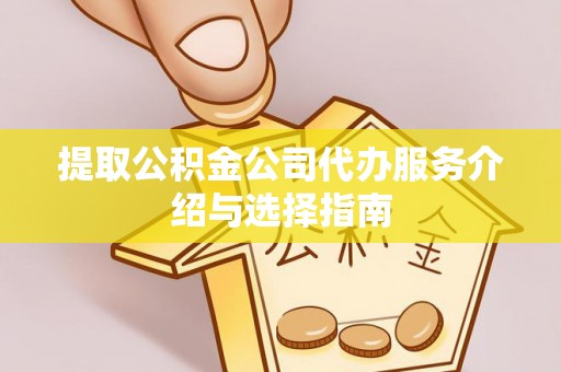 外埔提取公积金公司代办服务介绍与选择指南