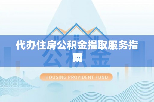 外埔代办住房公积金提取服务指南