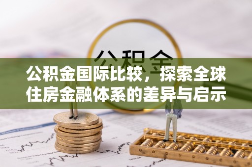 外埔公积金国际比较，探索全球住房金融体系的差异与启示