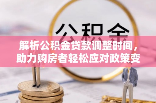 外埔解析公积金贷款调整时间，助力购房者轻松应对政策变化