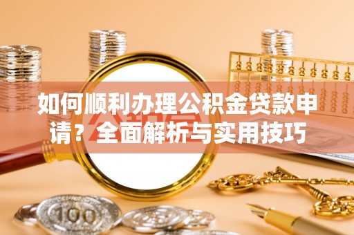 外埔如何顺利办理公积金贷款申请？全面解析与实用技巧