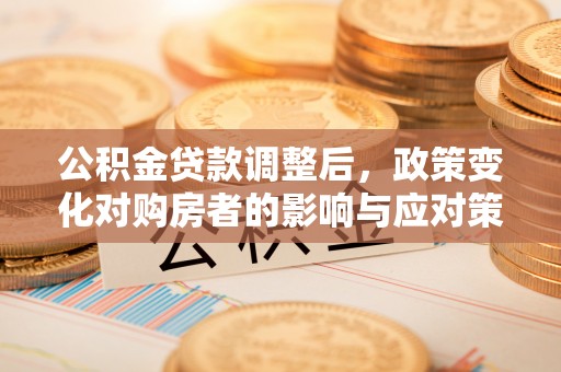 外埔公积金贷款调整后，政策变化对购房者的影响与应对策略