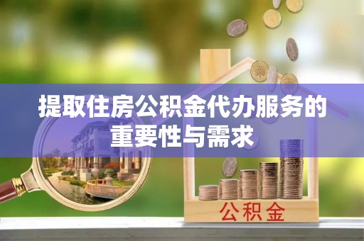 外埔提取住房公积金代办服务的重要性与需求