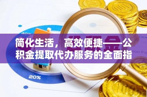 外埔简化生活，高效便捷——公积金提取代办服务的全面指南