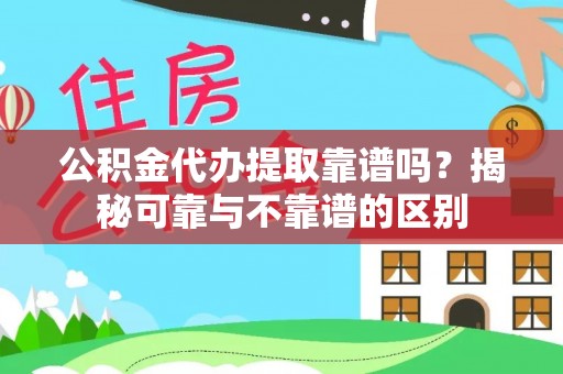 外埔公积金代办提取靠谱吗？揭秘可靠与不靠谱的区别