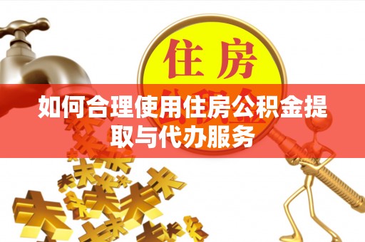 外埔如何合理使用住房公积金提取与代办服务